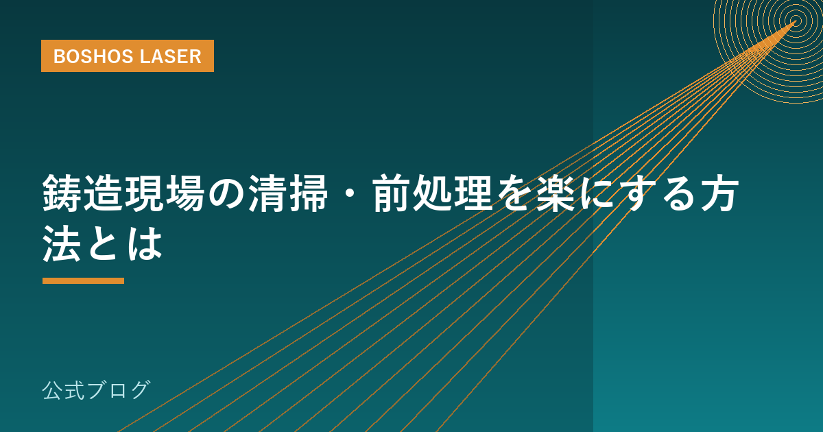 鋳造現場の清掃・前処理を楽にする方法とは